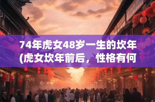 74年虎女48岁一生的坎年(虎女坎年前后，性格有何变化？)