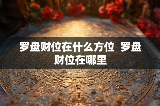 罗盘财位在什么方位  罗盘财位在哪里