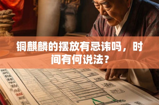 铜麒麟的摆放有忌讳吗,时间有何说法? 铜麒麟的摆放有忌讳吗,时间有何说法?