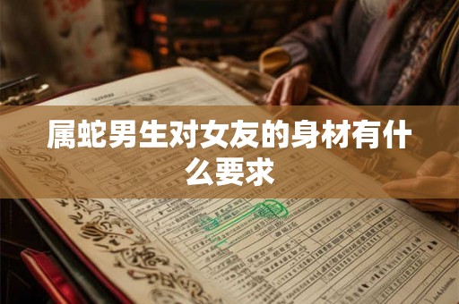 属蛇男生对女友的身材有什么要求