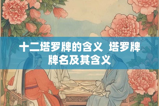十二塔罗牌的含义  塔罗牌牌名及其含义