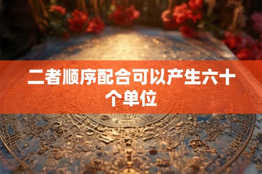 二者顺序配合可以产生六十个单位 二者顺序配合可以产生六十个单位