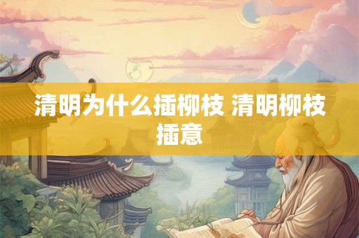 清明为什么插柳枝 清明柳枝插意
