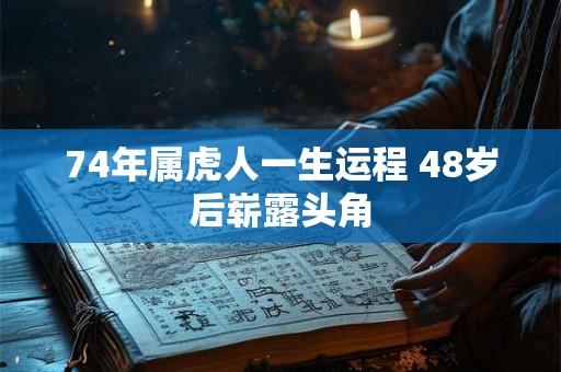 74年属虎人一生运程 48岁后崭露头角