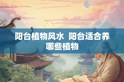 阳台植物风水  阳台适合养哪些植物