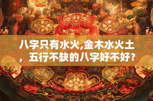 八字只有水火,金木水火土，五行不缺的八字好不好？