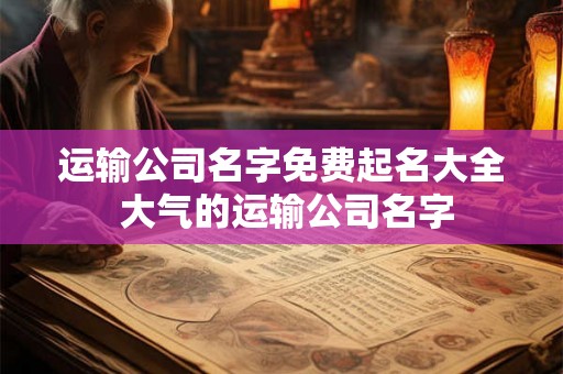 运输公司名字免费起名大全 大气的运输公司名字