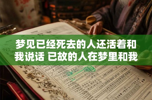 梦见已经死去的人还活着和我说话 已故的人在梦里和我说话 梦见已经死去的人还活着和我说话 已故的人在梦里和我说话