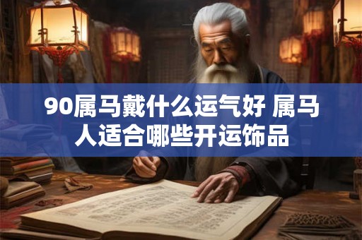 90属马戴什么运气好 属马人适合哪些开运饰品
