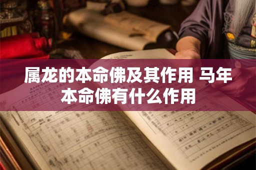 属龙的本命佛及其作用 马年本命佛有什么作用 属龙的本命佛及其作用 马年本命佛有什么作用