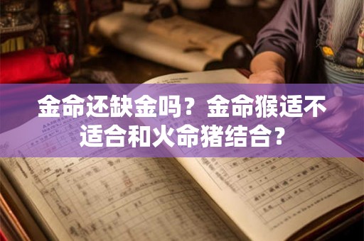 金命还缺金吗？金命猴适不适合和火命猪结合？