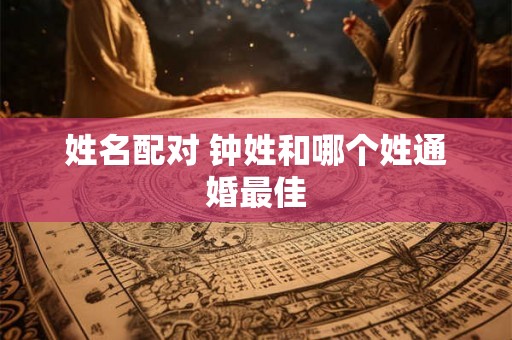 姓名配对 钟姓和哪个姓通婚最佳