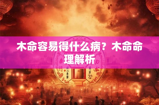 木命容易得什么病？木命命理解析