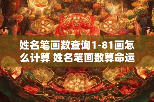姓名笔画数查询1-81画怎么计算 姓名笔画数算命运