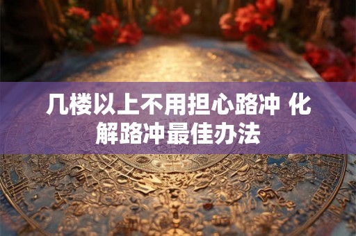 几楼以上不用担心路冲 化解路冲最佳办法 几楼以上不用担心路冲 化解路冲最佳办法