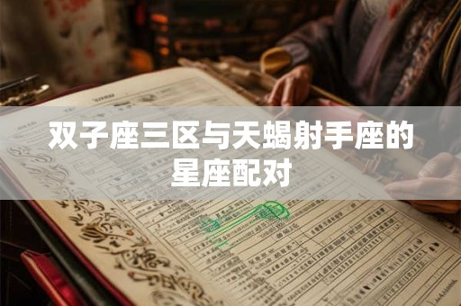 双子座三区与天蝎射手座的星座配对