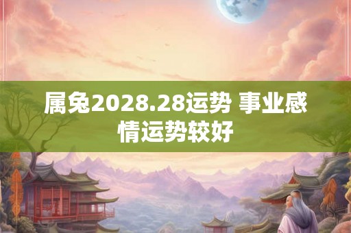 属兔2028.28运势 事业感情运势较好