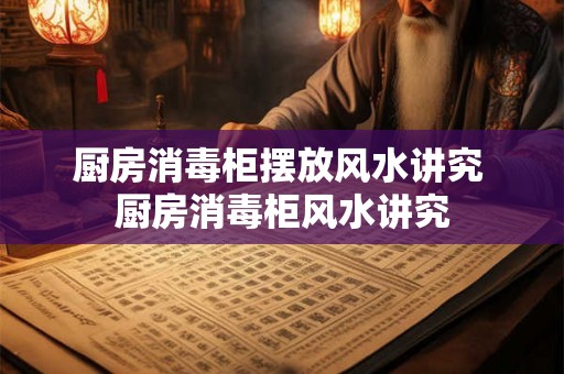 厨房消毒柜摆放风水讲究 厨房消毒柜风水讲究 厨房消毒柜摆放风水讲究 厨房消毒柜风水讲究