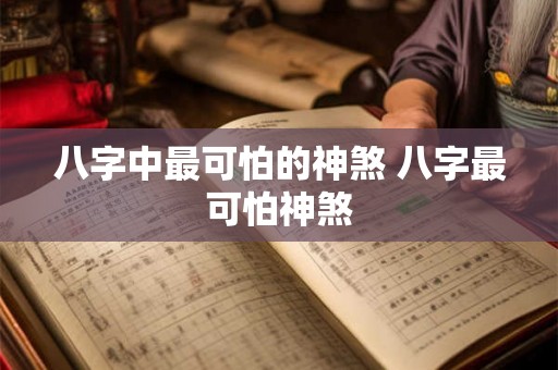 八字中最可怕的神煞 八字最可怕神煞