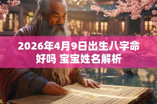 2026年4月9日出生八字命好吗 宝宝姓名解析