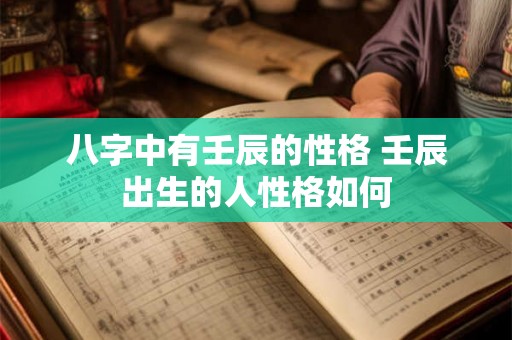 八字中有壬辰的性格 壬辰出生的人性格如何 八字中有壬辰的性格 壬辰出生的人性格如何