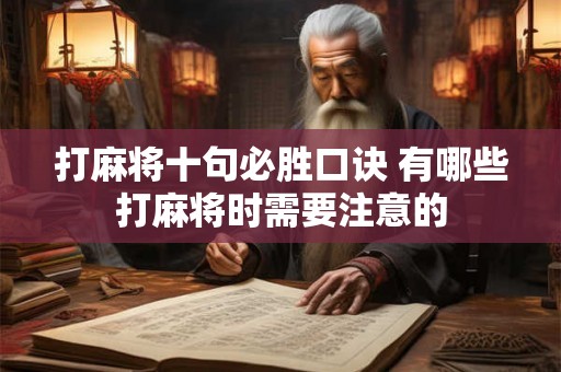 打麻将十句必胜口诀 有哪些打麻将时需要注意的 打麻将十句必胜口诀 有哪些打麻将时需要注意的