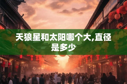 天狼星和太阳哪个大,直径是多少 天狼星和太阳哪个大,直径是多少