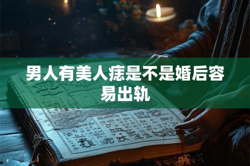 男人有美人痣是不是婚后容易出轨