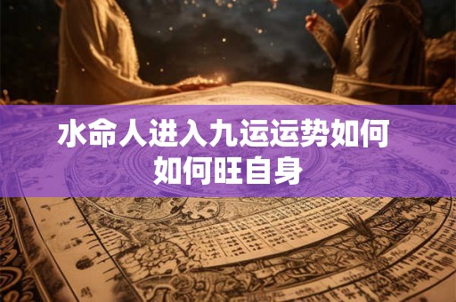 水命人进入九运运势如何 如何旺自身