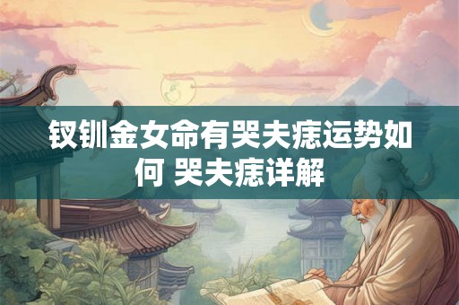 钗钏金女命有哭夫痣运势如何 哭夫痣详解