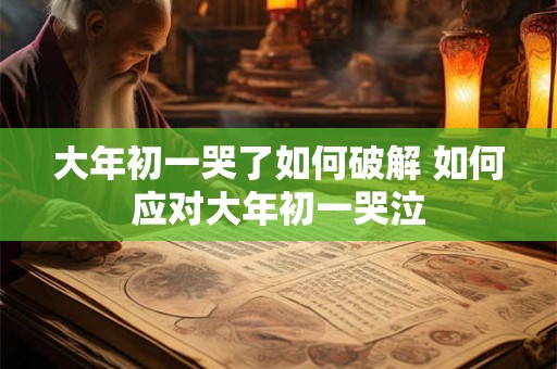 大年初一哭了如何破解 如何应对大年初一哭泣