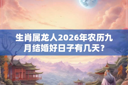 生肖属龙人2026年农历九月结婚好日子有几天？