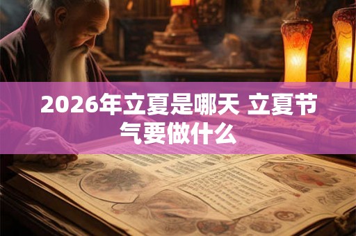 2026年立夏是哪天 立夏节气要做什么