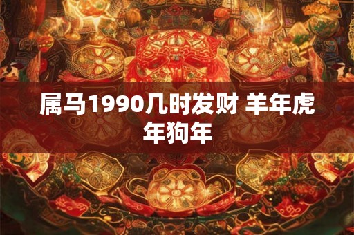 属马1990几时发财 羊年虎年狗年