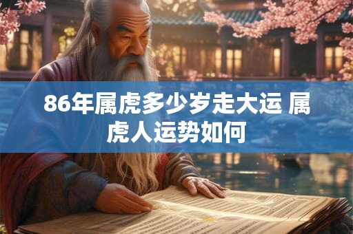 86年属虎多少岁走大运 属虎人运势如何 86年属虎多少岁走大运 属虎人运势如何