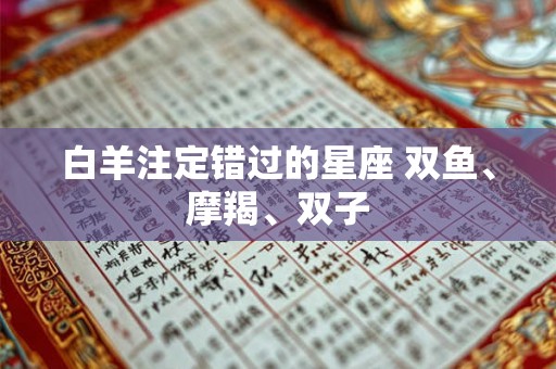 白羊注定错过的星座 双鱼、摩羯、双子