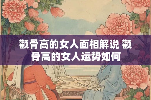颧骨高的女人面相解说 颧骨高的女人运势如何