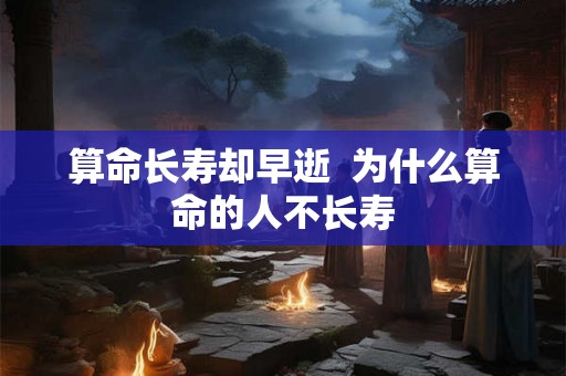 算命长寿却早逝  为什么算命的人不长寿