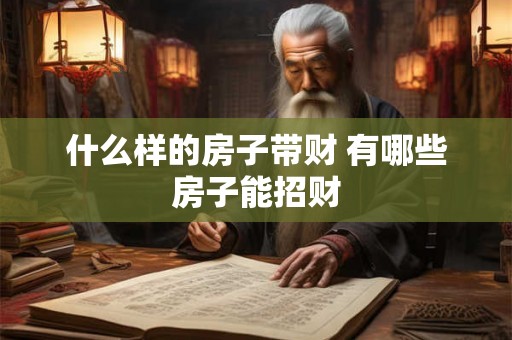 什么样的房子带财 有哪些房子能招财