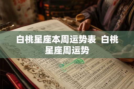 白桃星座本周运势表  白桃星座周运势