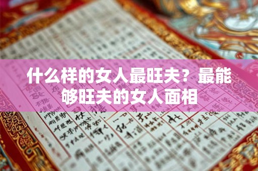 什么样的女人最旺夫?最能够旺夫的女人面相 什么样的女人最旺夫?最能够旺夫的女人面相