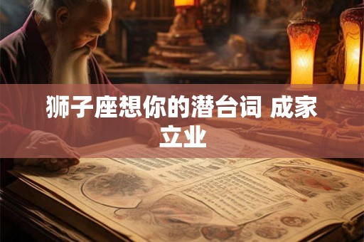 狮子座想你的潜台词 成家立业