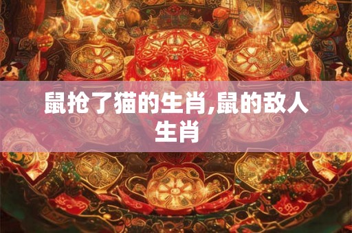 鼠抢了猫的生肖,鼠的敌人生肖
