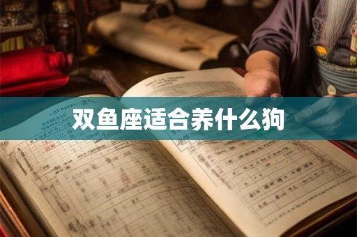 双鱼座适合养什么狗