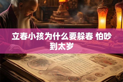 立春小孩为什么要躲春 怕吵到太岁 立春小孩为什么要躲春 怕吵到太岁