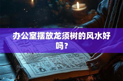办公室摆放龙须树的风水好吗? 办公室摆放龙须树的风水好吗?