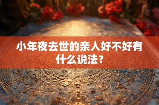 小年夜去世的亲人好不好有什么说法？