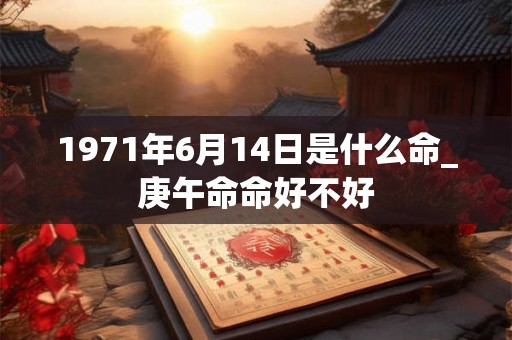 1971年6月14日是什么命_庚午命命好不好