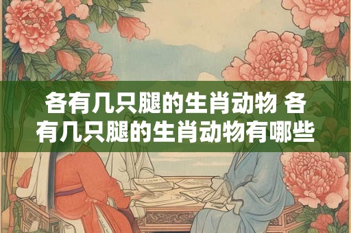 各有几只腿的生肖动物 各有几只腿的生肖动物有哪些