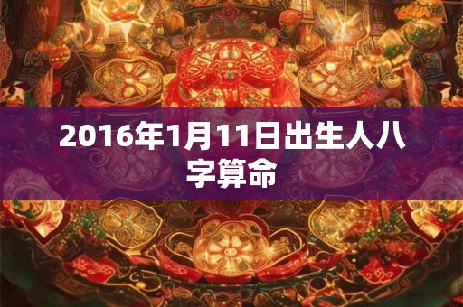 2016年1月11日出生人八字算命